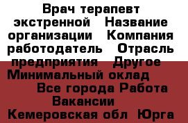 Врач-терапевт экстренной › Название организации ­ Компания-работодатель › Отрасль предприятия ­ Другое › Минимальный оклад ­ 18 000 - Все города Работа » Вакансии   . Кемеровская обл.,Юрга г.